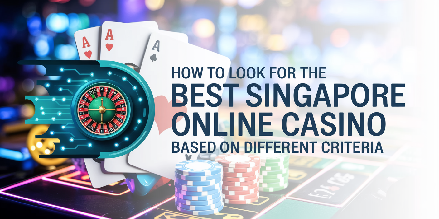 How to Look for the Best Singapore Online Casino Based on Different Criteria